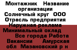 Монтажник › Название организации ­ Солнечный круг, ООО › Отрасль предприятия ­ Наружная реклама › Минимальный оклад ­ 15 000 - Все города Работа » Вакансии   . Амурская обл.,Мазановский р-н